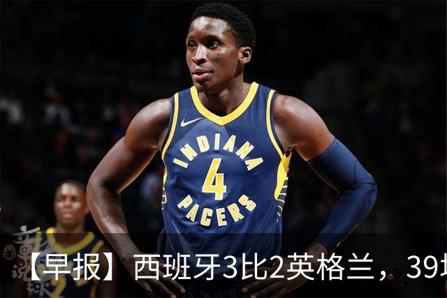 【早报】西班牙3比2英格兰，39场不败创纪录！