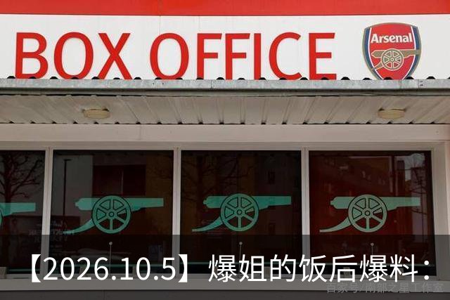 【2026.10.5】爆姐的饭后爆料：生命不止，爆料不息！
