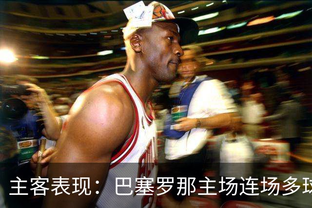 主客表现：巴塞罗那主场连场多球，皇马客场胜负交错