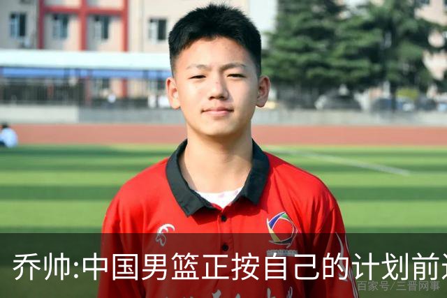 乔帅:中国男篮正按自己的计划前进 要变得更好