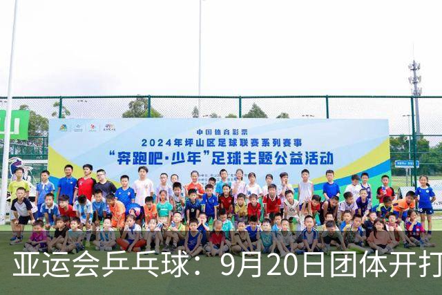 亚运会乒乓球：9月20日团体开打！国乒迎来一日4赛，多位主力登场