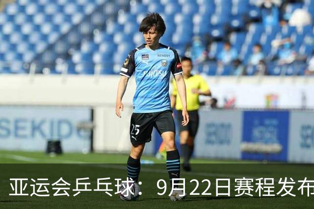 亚运会乒乓球：9月22日赛程发布！国乒冲4强！混双打9场，日本奥冠上！