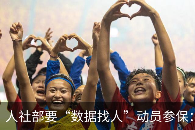 人社部要“数据找人”动员参保：找得到人 更要留得住心