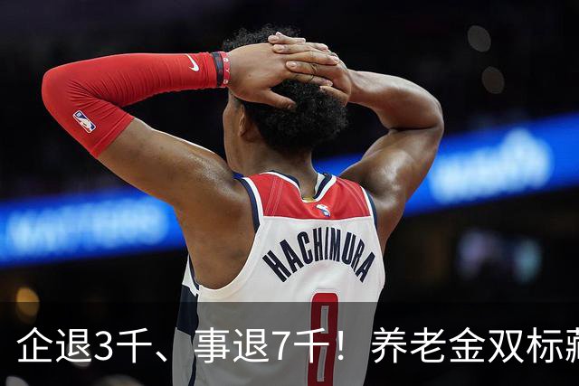企退3千、事退7千！养老金双标藏不住了，5项改革彻底翻盘