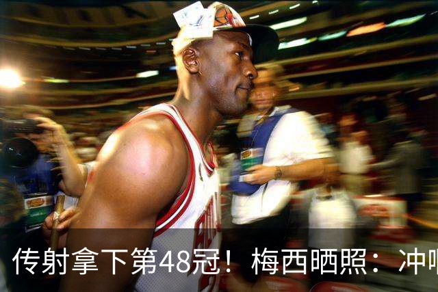 传射拿下第48冠！梅西晒照：冲啊迈阿密国际！！！🏆