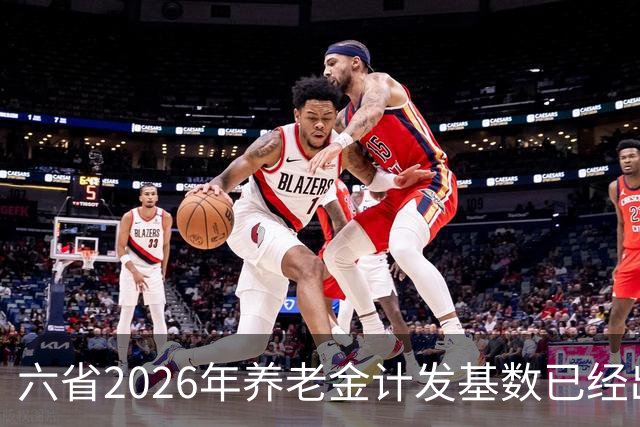 六省2026年养老金计发基数已经出炉，最高涨292元，最低仅52元。