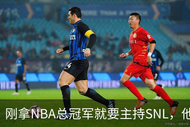 刚拿NBA总冠军就要主持SNL，他坦白：我可能真不行