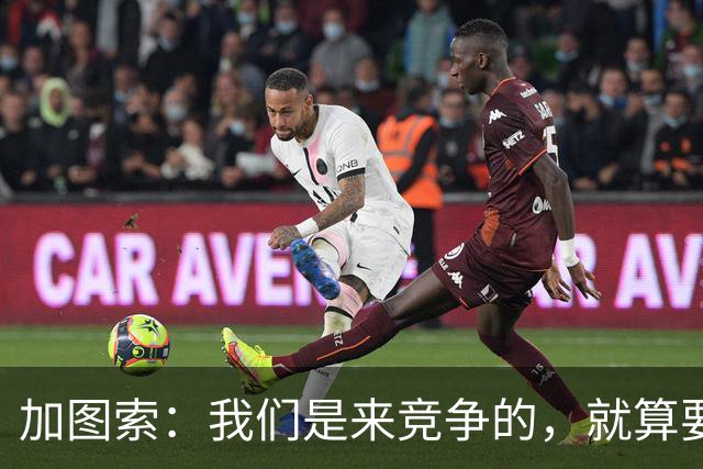 加图索：我们是来竞争的，就算要输也要以我们的方式去输