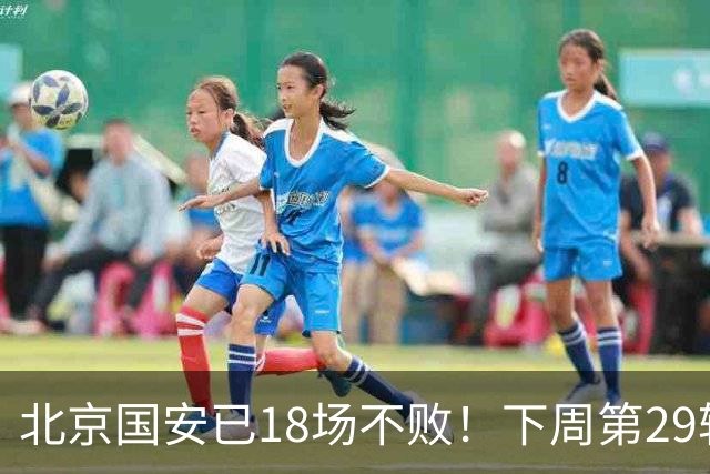 北京国安已18场不败！下周第29轮他们迎来 终结他们对手河南队
