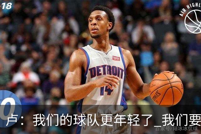 卢：我们的球队更年轻了 我们要尝试打一种不同风格的篮球
