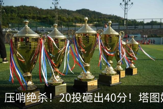 压哨绝杀！20投砸出40分！塔图姆上演医学奇迹