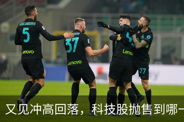 又见冲高回落，科技股抛售到哪一步了？