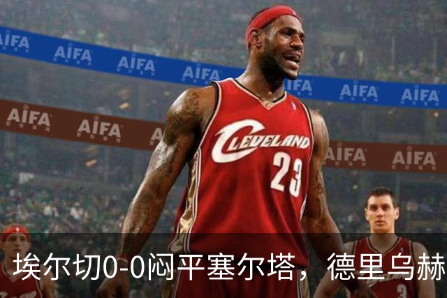 埃尔切0-0闷平塞尔塔，德里乌赫错失绝杀，塞尔塔全场0射正