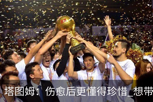 塔图姆：伤愈后更懂得珍惜 想带着快乐与感恩的心态打球
