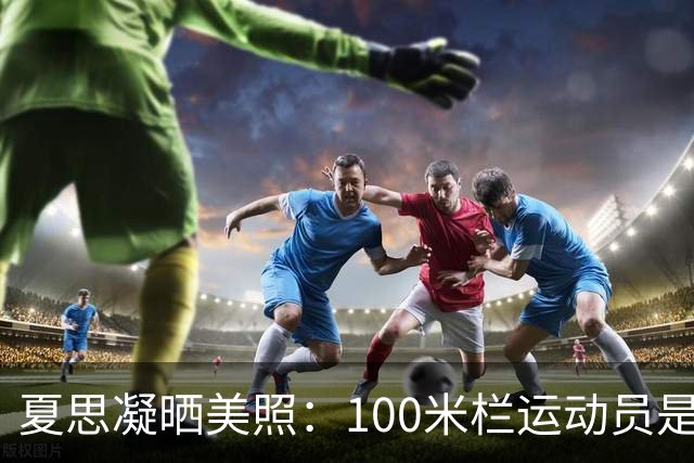 夏思凝晒美照：100米栏运动员是我，但我不止是田径运动员