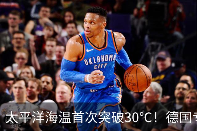 太平洋海温首次突破30℃！德国专家警告：罕见“超级厄尔尼诺”正在形成，2027年或再创高温纪录