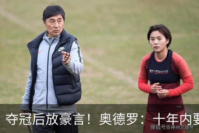 夺冠后放豪言！奥德罗：十年内要让印尼足球威胁欧洲强队