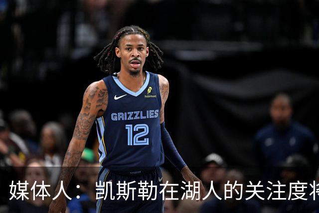 媒体人：凯斯勒在湖人的关注度将超之前2倍 望打出戈贝尔级别防守