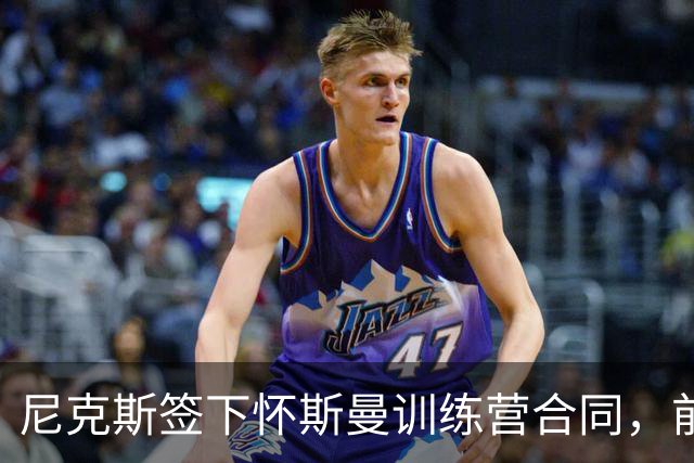 尼克斯签下怀斯曼训练营合同，前冠军成员加入名额竞争