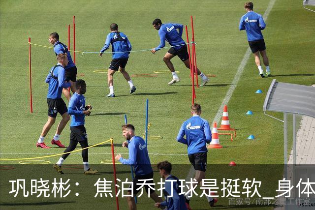 巩晓彬：焦泊乔打球是挺软 身体素质不错但不是运动员性格不好胜
