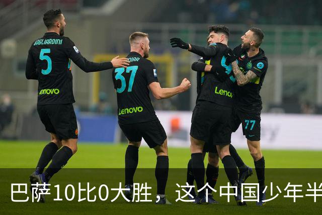 巴萨10比0大胜，这个中国少年半场就进了3个