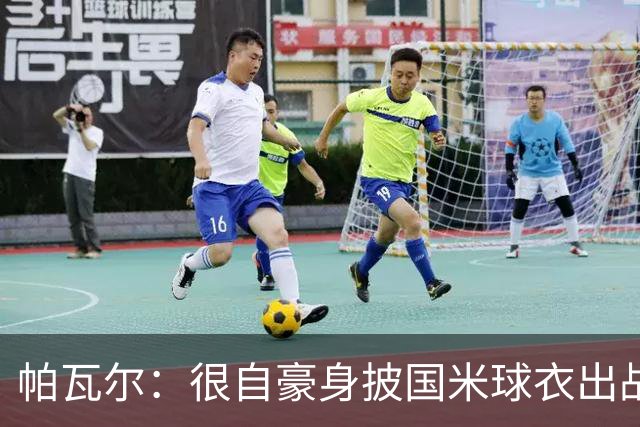 帕瓦尔：很自豪身披国米球衣出战意甲50场 我们要保持这样的表现