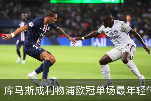 库马斯成利物浦欧冠单场最年轻传射者