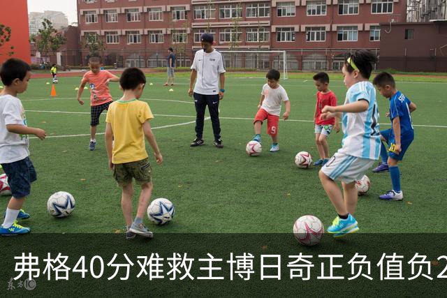 弗格40分难救主博日奇正负值负22，36岁老将单挑西甲效率王，广东进攻