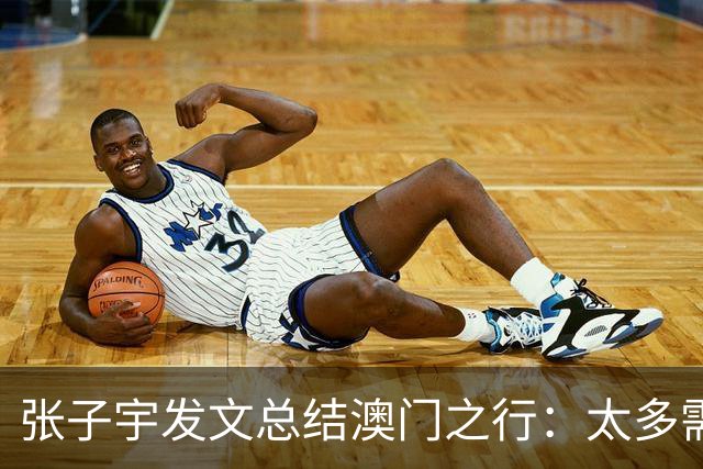 张子宇发文总结澳门之行：太多需要学习的知识和亟待消化的营养