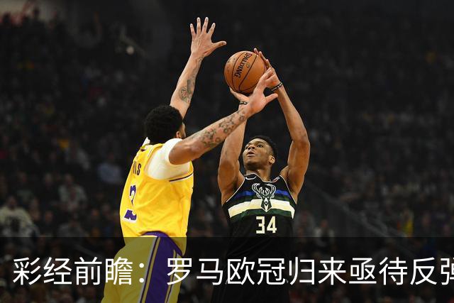 彩经前瞻：罗马欧冠归来亟待反弹，热那亚客场难阻红狼取胜