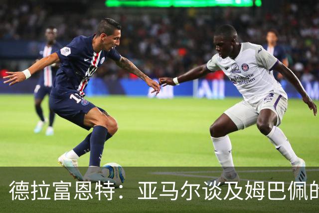 德拉富恩特：亚马尔谈及姆巴佩的言论，只是球员之间的玩笑