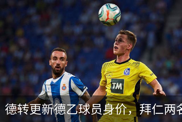 德转更新德乙球员身价，拜仁两名外租小将身价最高翻倍