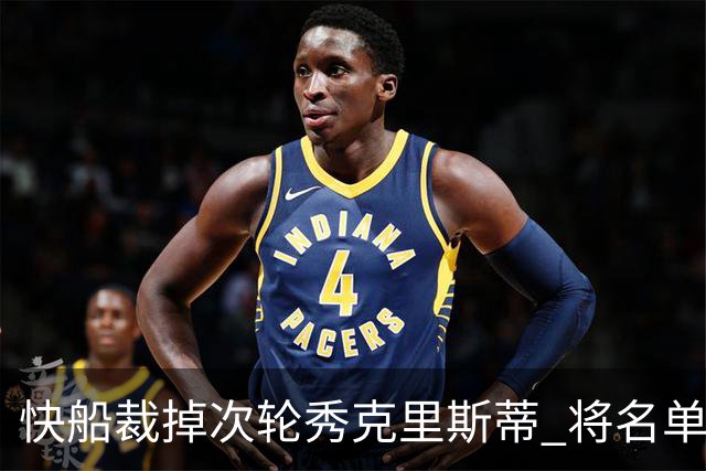 快船裁掉次轮秀克里斯蒂 将名单缩减至15人