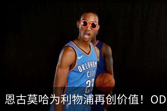 恩古莫哈为利物浦再创价值！OD：切尔西将获补偿