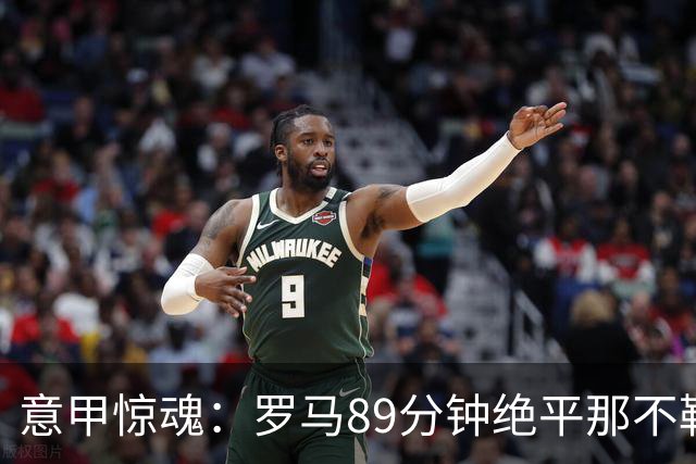 意甲惊魂：罗马89分钟绝平那不勒斯 巴列尔迪英雄救主