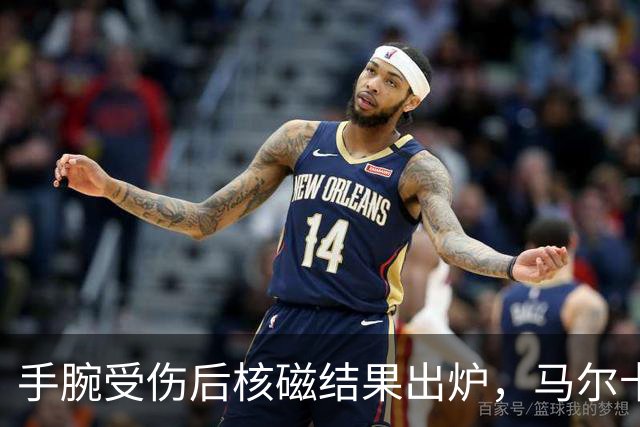 手腕受伤后核磁结果出炉，马尔卡宁对阵马刺出战成疑