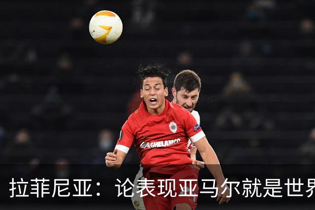 拉菲尼亚：论表现亚马尔就是世界最佳，可能领先第二名一大截