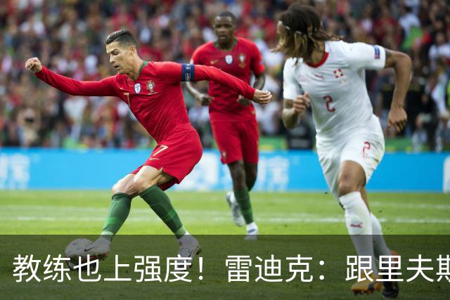 教练也上强度！雷迪克：跟里夫斯和格莱姆斯训练险些崴脚3次