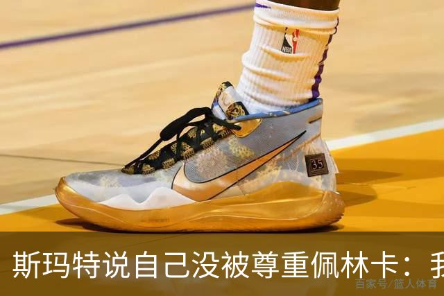 斯玛特说自己没被尊重?佩林卡：我们渴望更年轻 年龄线与东里对齐