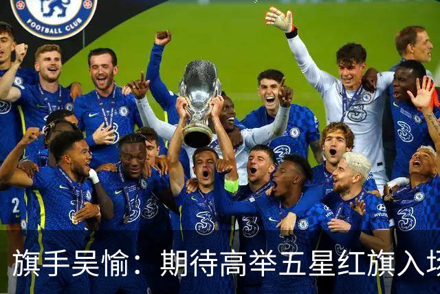 旗手吴愉：期待高举五星红旗入场 为国而战是最大动力