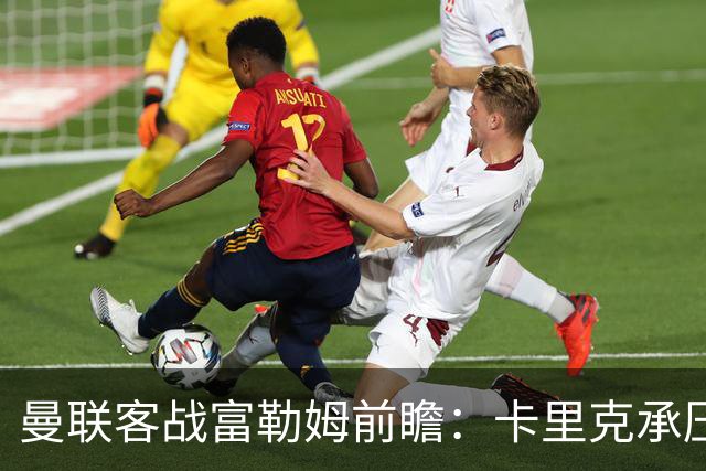 曼联客战富勒姆前瞻：卡里克承压，富勒姆英超四轮不胜