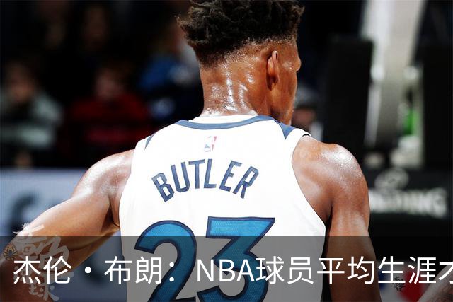 杰伦·布朗：NBA球员平均生涯才4年多 我能征战10个赛季已很幸运
