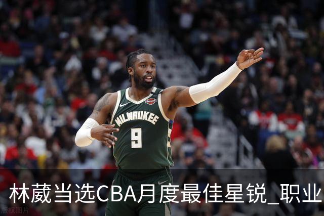 林葳当选CBA月度最佳星锐 职业生涯首秀献绝杀