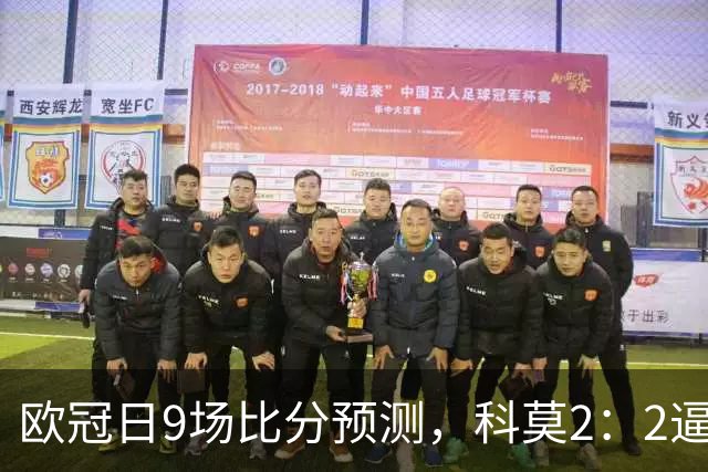 欧冠日9场比分预测，科莫2：2逼平曼联残阵，皇马3：1力克莱比锡