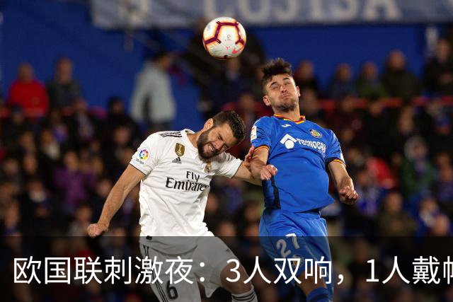 欧国联刺激夜：3人双响，1人戴帽，1场6-0，2场3-0，法国连胜终结