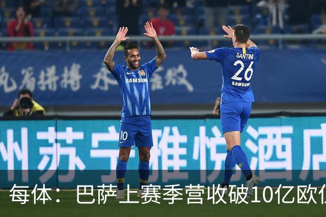 每体：巴萨上赛季营收破10亿欧但净亏损1800万 财务结构依然严苛