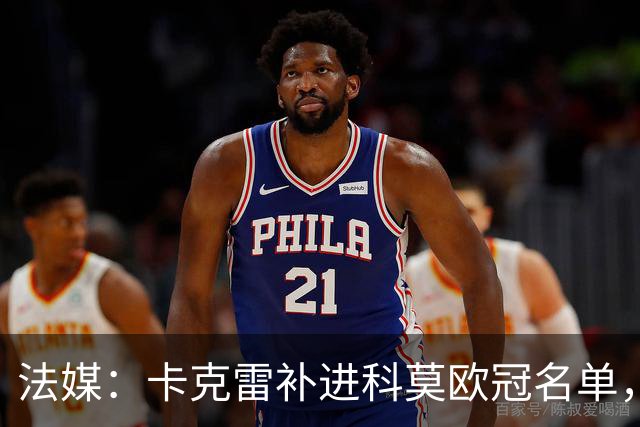法媒：卡克雷补进科莫欧冠名单，本轮可出战曼联