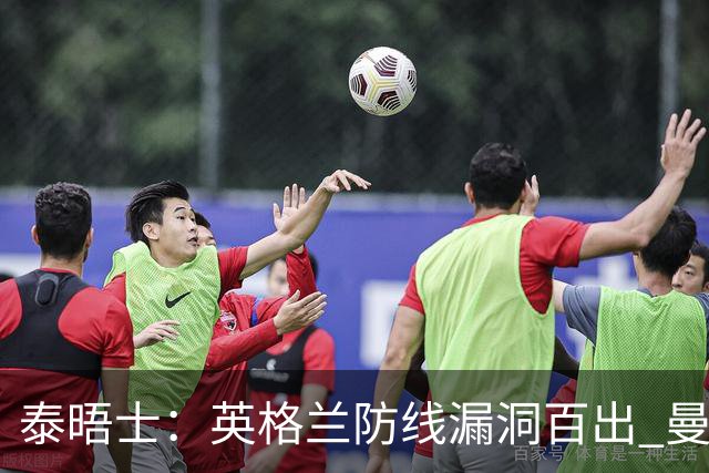 泰晤士：英格兰防线漏洞百出 曼城球员参与度高但缺乏积极进攻