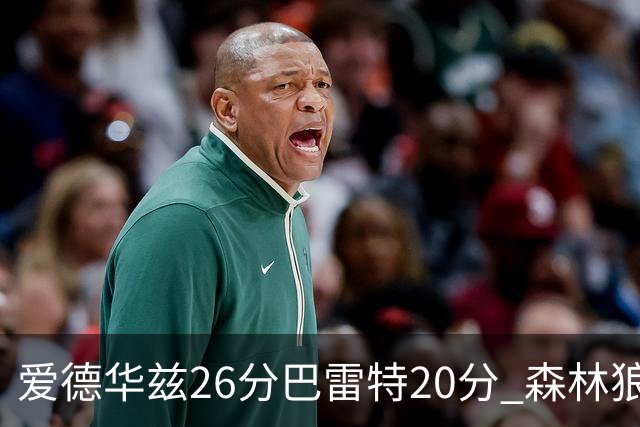 爱德华兹26分巴雷特20分 森林狼大胜猛龙