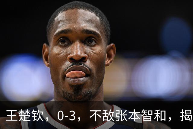 王楚钦，0-3，不敌张本智和，揭开3，个不争的事实，他和孙颖莎处境一样